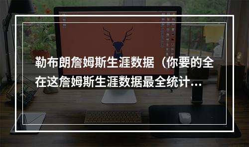 勒布朗詹姆斯生涯数据（你要的全在这詹姆斯生涯数据最全统计）