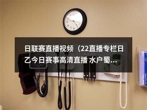 日联赛直播视频（22直播专栏日乙今日赛事高清直播 水户蜀葵VS磐田喜悦 双虫大战）