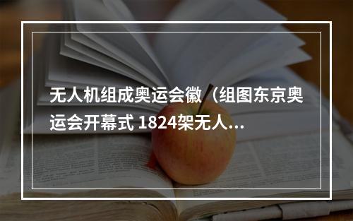 无人机组成奥运会徽（组图东京奥运会开幕式 1824架无人机组成会徽和地球）