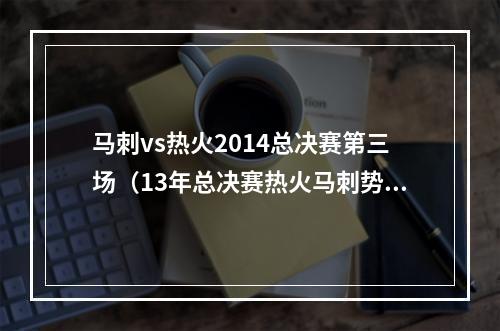 马刺vs热火2014总决赛第三场（13年总决赛热火马刺势均力敌）