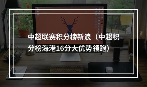 中超联赛积分榜新浪（中超积分榜海港16分大优势领跑）