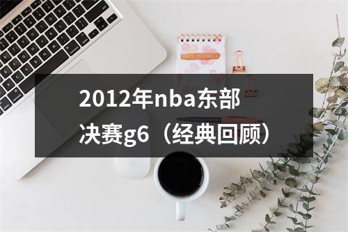 2012年nba东部决赛g6（经典回顾）