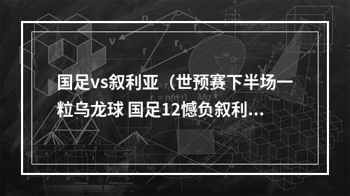 国足vs叙利亚（世预赛下半场一粒乌龙球 国足12憾负叙利亚）