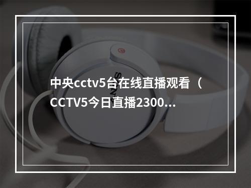 中央cctv5台在线直播观看（CCTV5今日直播2300卡塔尔世界杯决赛阿根廷法国）