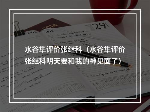 水谷隼评价张继科（水谷隼评价张继科明天要和我的神见面了）