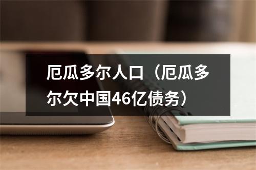厄瓜多尔人口（厄瓜多尔欠中国46亿债务）