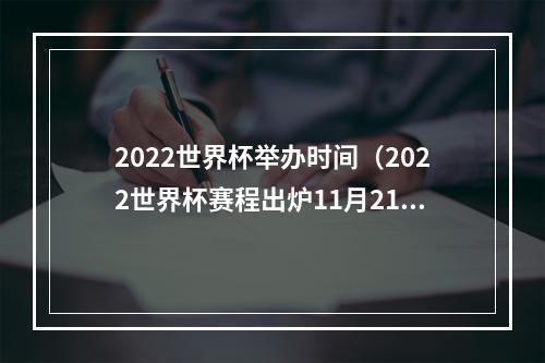 2022世界杯举办时间（2022世界杯赛程出炉11月21日揭幕 为期28天）