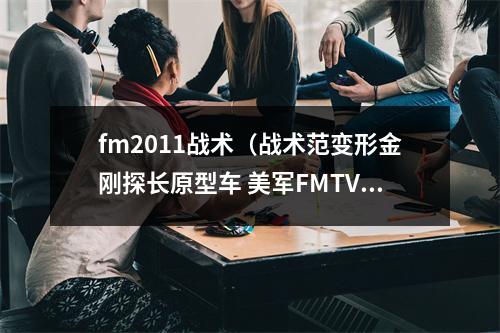 fm2011战术（战术范变形金刚探长原型车 美军FMTV系列中型战术军车赏析）