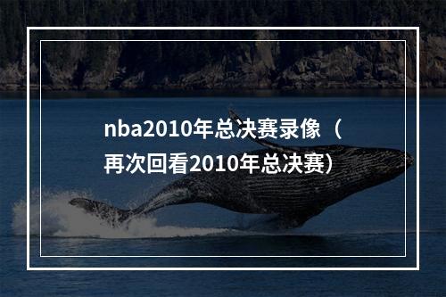 nba2010年总决赛录像（再次回看2010年总决赛）
