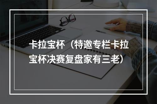 卡拉宝杯（特邀专栏卡拉宝杯决赛复盘家有三老）