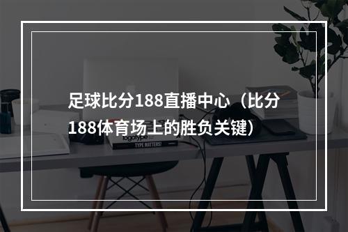 足球比分188直播中心（比分188体育场上的胜负关键）