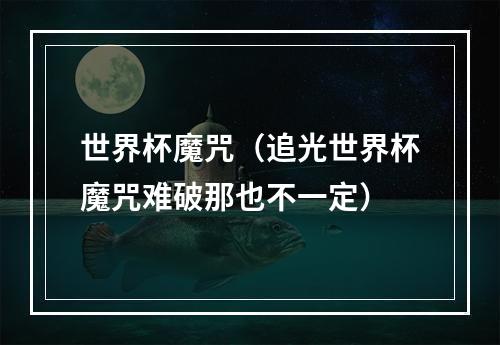 世界杯魔咒（追光世界杯魔咒难破那也不一定）