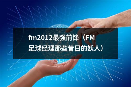 fm2012最强前锋（FM足球经理那些昔日的妖人）