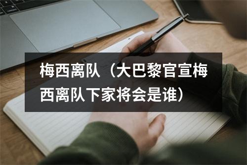梅西离队（大巴黎官宣梅西离队下家将会是谁）