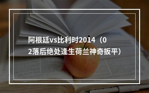 阿根廷vs比利时2014（02落后绝处逢生荷兰神奇扳平）