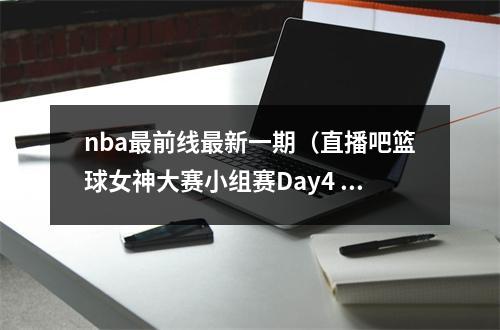 nba最前线最新一期（直播吧篮球女神大赛小组赛Day4 金佳悦周玲安刘语熙你选谁）