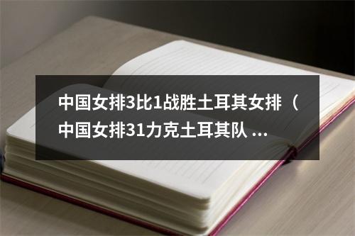 中国女排3比1战胜土耳其女排（中国女排31力克土耳其队 收获世联赛两连胜）