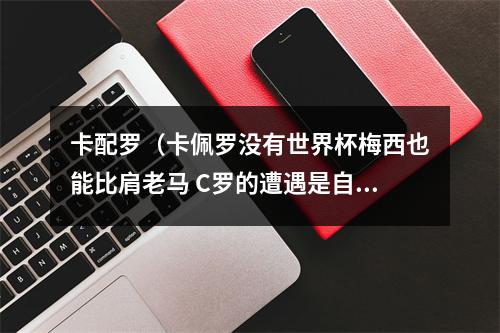 卡配罗（卡佩罗没有世界杯梅西也能比肩老马 C罗的遭遇是自找的）