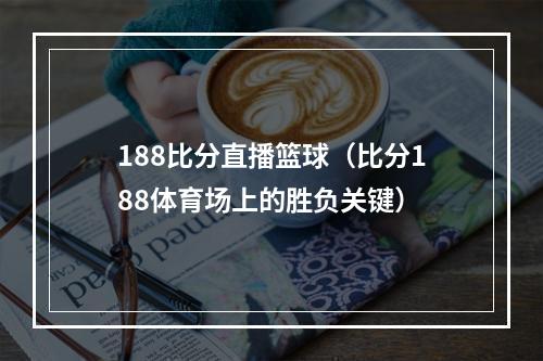 188比分直播篮球（比分188体育场上的胜负关键）