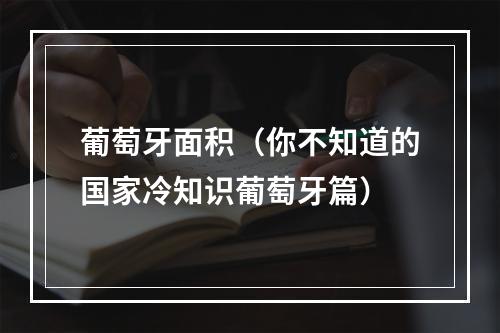葡萄牙面积（你不知道的国家冷知识葡萄牙篇）