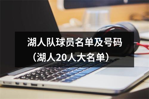 湖人队球员名单及号码（湖人20人大名单）
