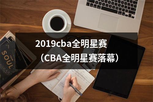 2019cba全明星赛（CBA全明星赛落幕）
