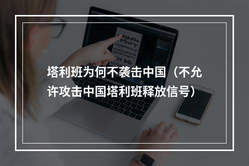 塔利班为何不袭击中国（不允许攻击中国塔利班释放信号）
