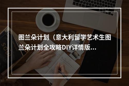 图兰朵计划（意大利留学艺术生图兰朵计划全攻略DIY详情版）
