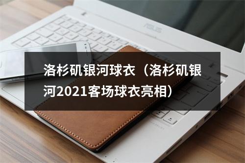 洛杉矶银河球衣（洛杉矶银河2021客场球衣亮相）