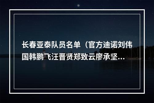 长春亚泰队员名单（官方迪诺刘伟国韩鹏飞汪晋贤郑致云廖承坚加盟亚泰）