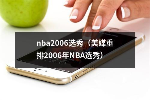 nba2006选秀（美媒重排2006年NBA选秀）