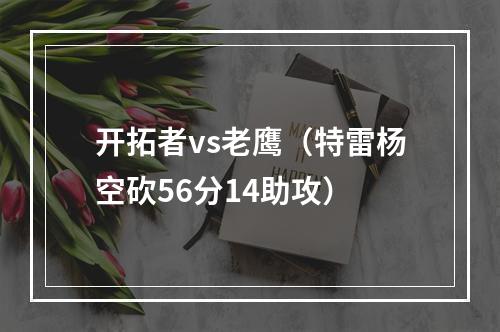 开拓者vs老鹰（特雷杨空砍56分14助攻）