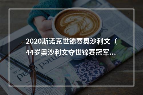 2020斯诺克世锦赛奥沙利文（44岁奥沙利文夺世锦赛冠军 成世锦赛历史第二年长夺冠者）