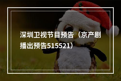深圳卫视节目预告（京产剧播出预告515521）