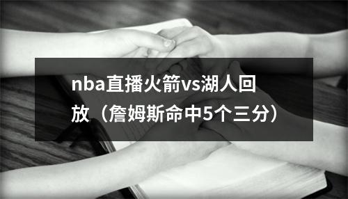 nba直播火箭vs湖人回放（詹姆斯命中5个三分）