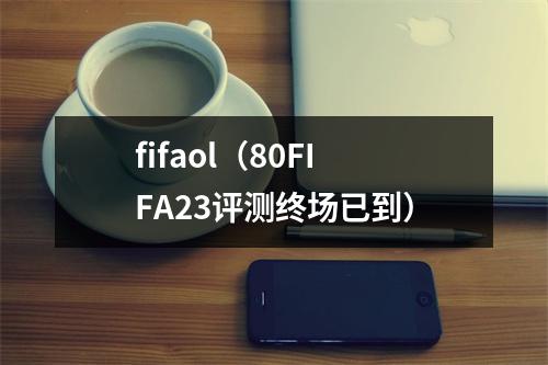 fifaol（80FIFA23评测终场已到）