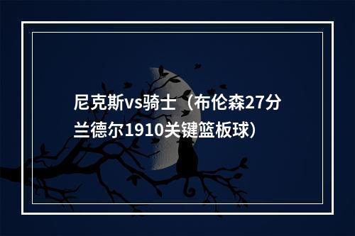 尼克斯vs骑士（布伦森27分兰德尔1910关键篮板球）
