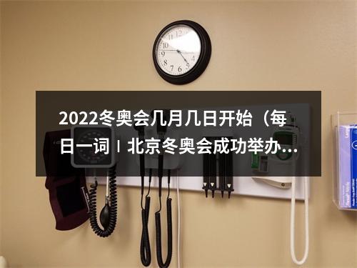 2022冬奥会几月几日开始（每日一词∣北京冬奥会成功举办一周年纪念活动 first anniversary celebration of the Beijing