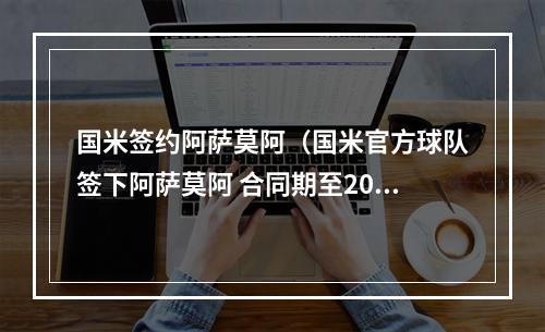 国米签约阿萨莫阿（国米官方球队签下阿萨莫阿 合同期至2021年）