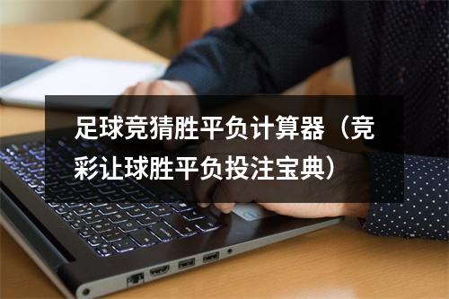 足球竞猜胜平负计算器（竞彩让球胜平负投注宝典）