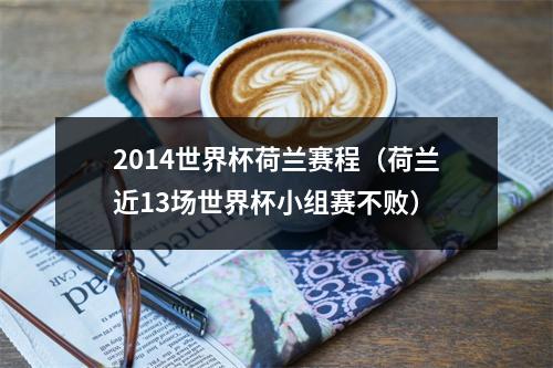 2014世界杯荷兰赛程（荷兰近13场世界杯小组赛不败）