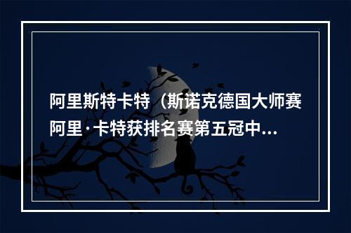 阿里斯特卡特（斯诺克德国大师赛阿里·卡特获排名赛第五冠中国选手两人进八强）