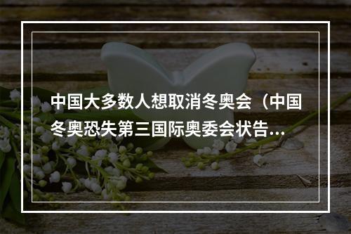 中国大多数人想取消冬奥会（中国冬奥恐失第三国际奥委会状告瓦利耶娃）