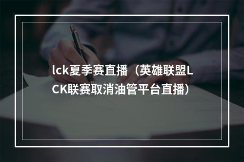 lck夏季赛直播（英雄联盟LCK联赛取消油管平台直播）