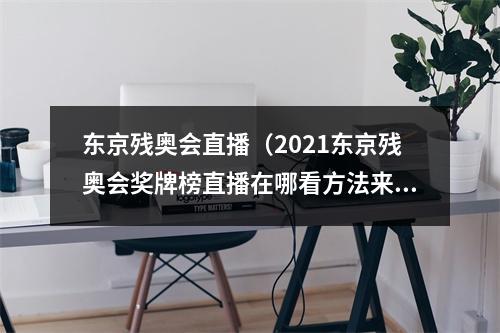 东京残奥会直播（2021东京残奥会奖牌榜直播在哪看方法来啦）