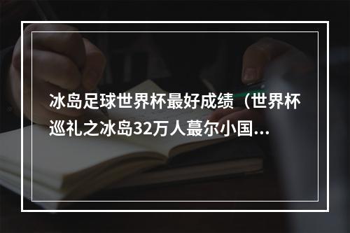 冰岛足球世界杯最好成绩（世界杯巡礼之冰岛32万人蕞尔小国创奇迹 维京战舞亮相世界杯）
