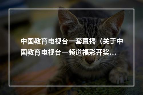 中国教育电视台一套直播（关于中国教育电视台一频道福彩开奖节目停播的公告）
