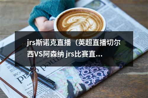 jrs斯诺克直播（英超直播切尔西VS阿森纳 jrs比赛直播在线高清观看直播）
