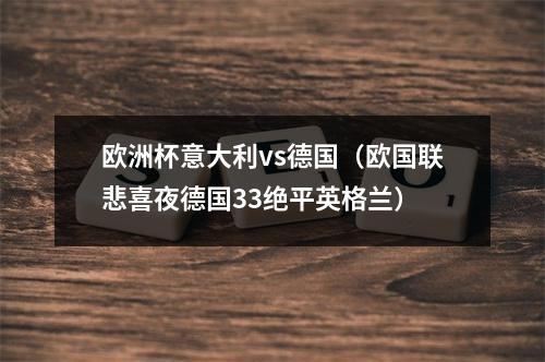 欧洲杯意大利vs德国（欧国联悲喜夜德国33绝平英格兰）
