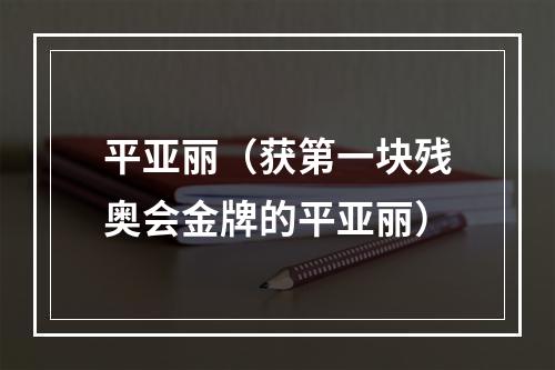 平亚丽（获第一块残奥会金牌的平亚丽）